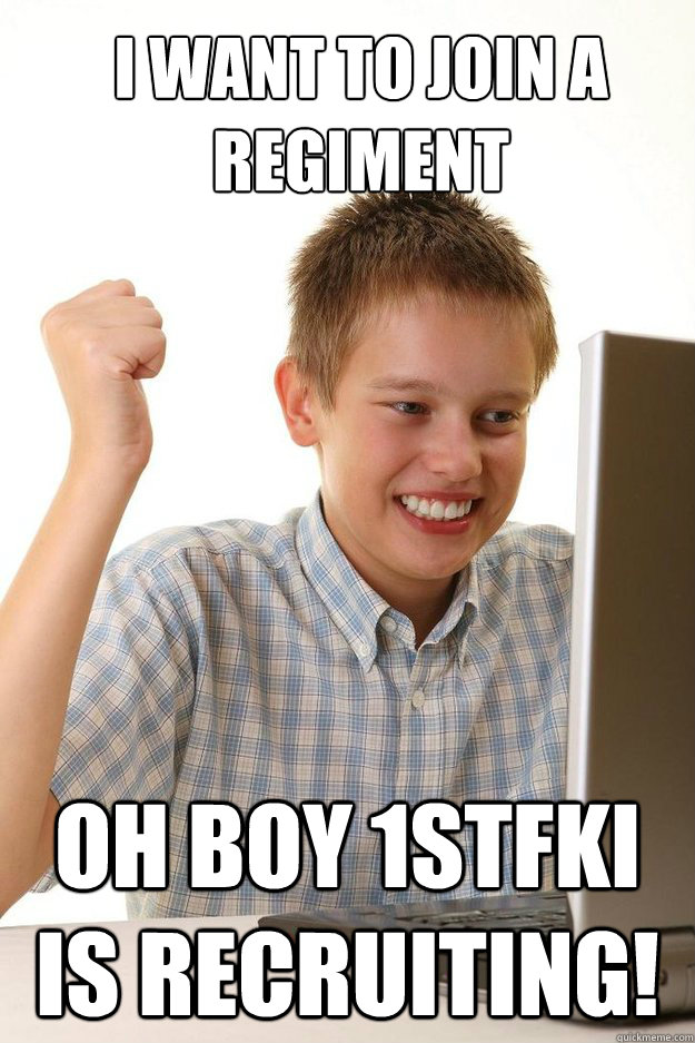 i WANT TO JOIN A REGIMENT oH bOY 1STfki IS RECRUITING!  first time internet kid