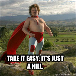 TAKE IT EASY. It's just a hill. - TAKE IT EASY. It's just a hill.  Nacho Libre