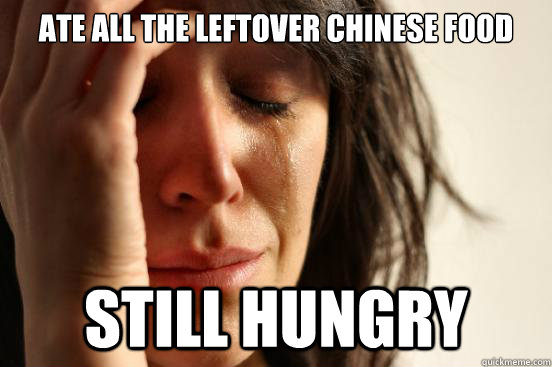 Ate all the leftover chinese food Still hungry  First World Problems