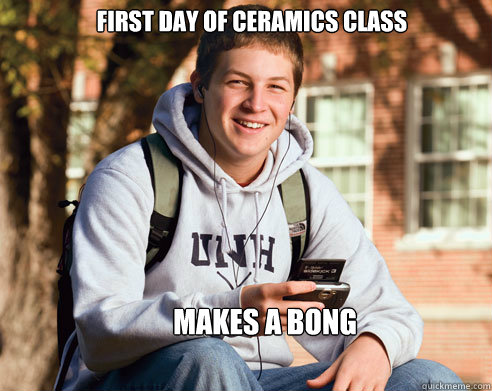 First day of ceramics class makes a bong  College Freshman