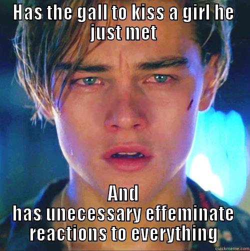 HAS THE GALL TO KISS A GIRL HE JUST MET AND HAS UNECESSARY EFFEMINATE REACTIONS TO EVERYTHING Misc