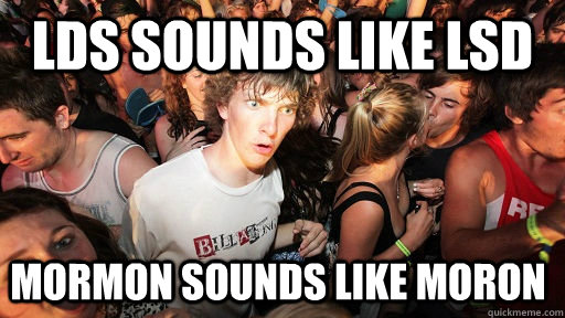 LDS sounds like LSD MORMON SOUNDS LIKE MORON  Sudden Clarity Clarence