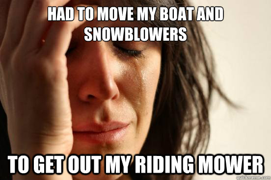 Had to move my boat and snowblowers to get out my riding mower  First World Problems