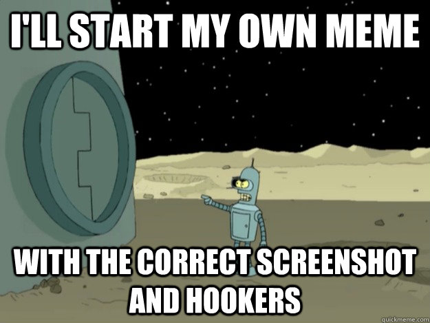 I'll start my own meme with the correct screenshot and hookers - I'll start my own meme with the correct screenshot and hookers  Misc