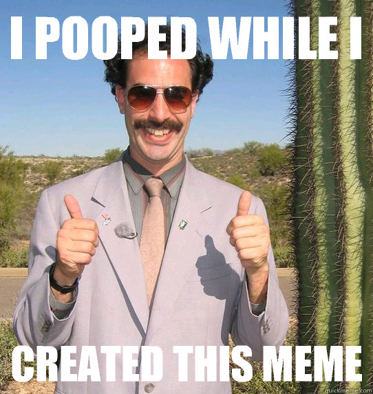 I pooped while I Created this meme  Upvoting Kazakh