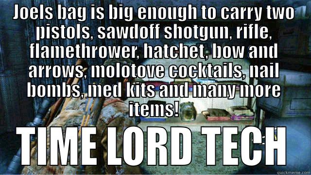 JOELS BAG IS BIG ENOUGH TO CARRY TWO PISTOLS, SAWDOFF SHOTGUN, RIFLE, FLAMETHROWER, HATCHET, BOW AND ARROWS, MOLOTOVE COCKTAILS, NAIL BOMBS, MED KITS AND MANY MORE ITEMS! TIME LORD TECH Misc