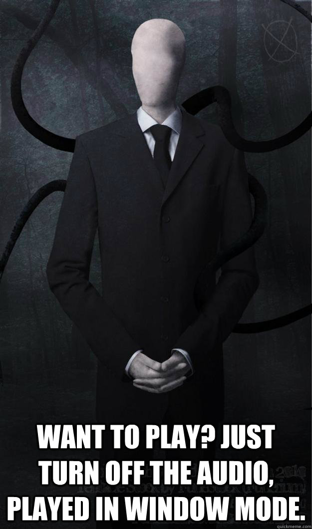 Want to play? Just turn off the audio, played in window mode.  Slenderman