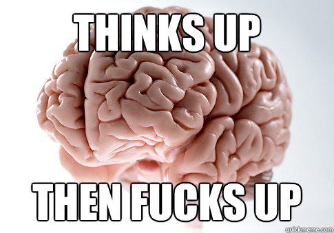 THINKS UP THEN FUCKS UP  Scumbag Brain