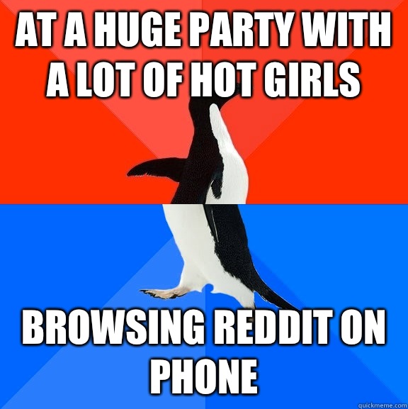 At a huge party with a lot of hot girls Browsing reddit on phone   Socially Awesome Awkward Penguin