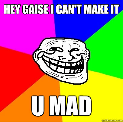 Hey gaise I can't make it u mad   Troll Face
