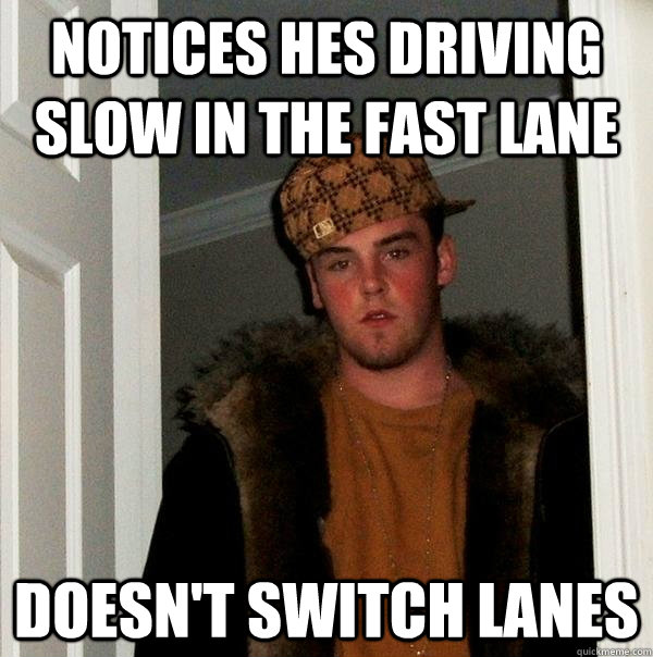 notices hes driving slow in the fast lane doesn't switch lanes  Scumbag Steve