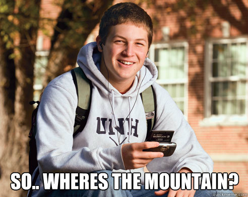  so.. wheres the mountain?  College Freshman