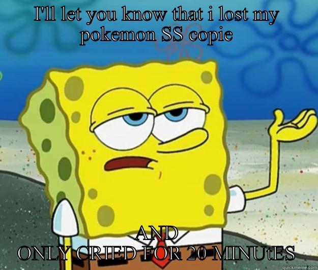 RIP SoulSilver - I'LL LET YOU KNOW THAT I LOST MY POKEMON SS COPIE AND ONLY CRIED FOR 20 MINUTES Tough Spongebob