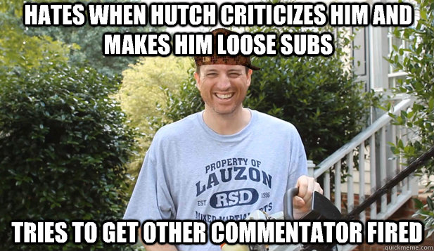 hates when hutch criticizes him and makes him loose subs tries to get other commentator fired  Scumbag Commentator