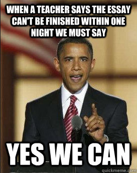 When a teacher says the essay can't be finished within one night we must say yes we can - When a teacher says the essay can't be finished within one night we must say yes we can  Yes We Can