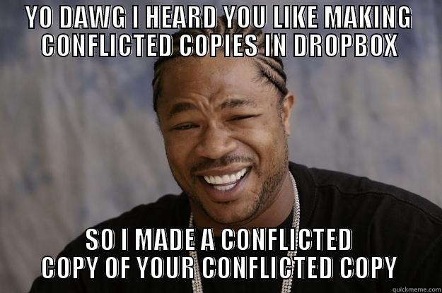 YO DAWG I HEARD YOU LIKE MAKING CONFLICTED COPIES IN DROPBOX SO I MADE A CONFLICTED COPY OF YOUR CONFLICTED COPY Xzibit meme