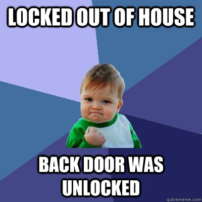 Locked out of house back door was unlocked  Success Kid