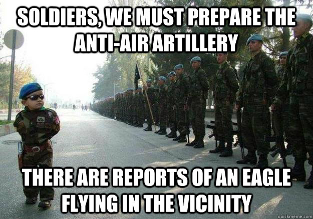 Soldiers, we must prepare the anti-air artillery there are reports of an eagle flying in the vicinity - Soldiers, we must prepare the anti-air artillery there are reports of an eagle flying in the vicinity  Army child