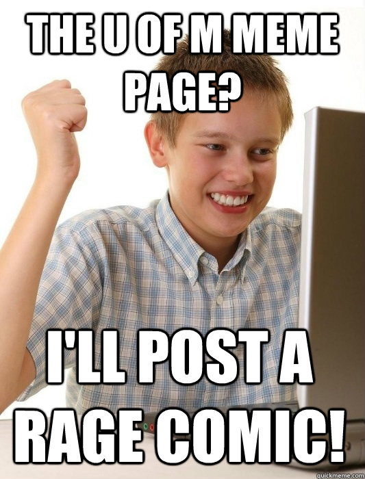 The U of M Meme Page? I'll post a rage comic!  First Day on the Internet Kid