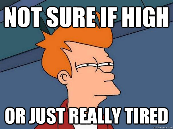 Not Sure If High Or just really tired  Futurama Fry