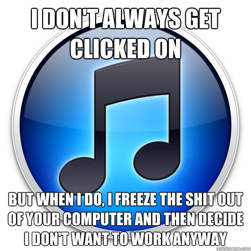 I don't always get clicked on but when i do, i freeze the shit out of your computer and then decide i don't want to work anyway - I don't always get clicked on but when i do, i freeze the shit out of your computer and then decide i don't want to work anyway  Misc