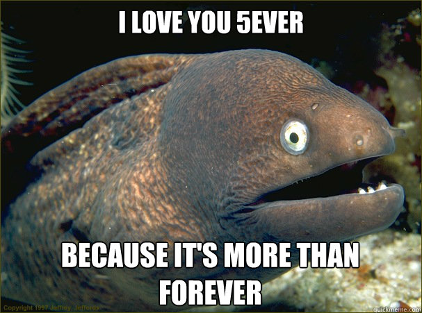 I love you 5ever because it's more than forever - I love you 5ever because it's more than forever  Bad Joke Eel