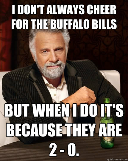 I don't always cheer for the Buffalo Bills But when I do it's because they are 2 - 0.  The Most Interesting Man In The World