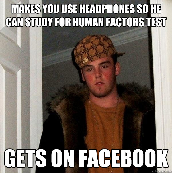 Makes you use headphones so he can study for Human Factors test gets on facebook  Scumbag Steve