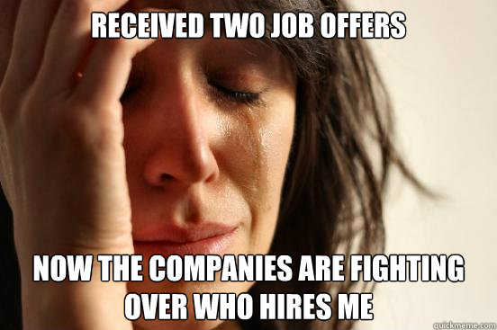 received two job offers now the companies are fighting over who hires me  First World Problems