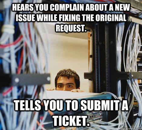 Hears you complain about a new issue while fixing the original request. Tells you to submit a ticket.   Scumbag IT Guy