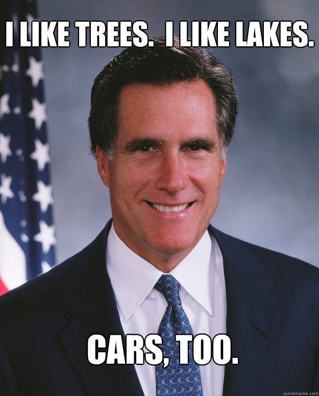I like trees.  I like lakes. Cars, too.  Mitt Romney