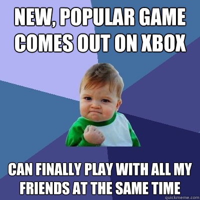 new, popular game comes out on xbox can finally play with all my friends at the same time  Success Kid