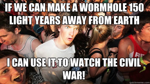 If we can make a wormhole 150 light years away from earth I can use it to watch the civil war!  Sudden Clarity Clarence