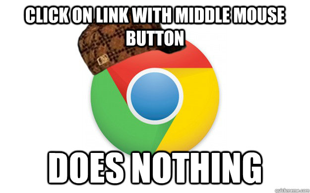 Click on link with middle mouse button Does nothing  Scumbag Chrome
