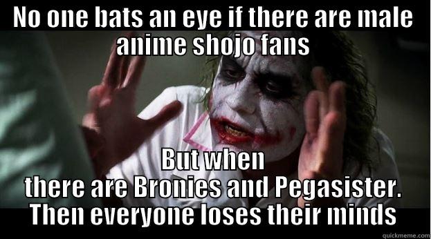 NO ONE BATS AN EYE IF THERE ARE MALE ANIME SHOJO FANS BUT WHEN THERE ARE BRONIES AND PEGASISTER. THEN EVERYONE LOSES THEIR MINDS Joker Mind Loss