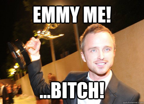 Emmy me! ...bitch!  