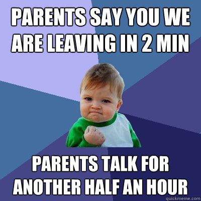 Parents say you we are leaving in 2 min Parents talk for another half an hour  Success Kid