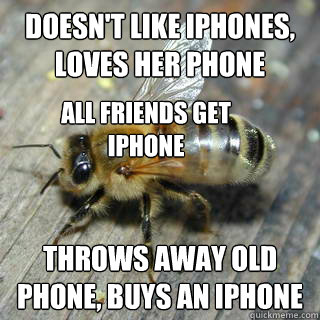 Doesn't like iPhones, loves her phone throws away old phone, buys an iphone All friends get iphone  Hivemind bee