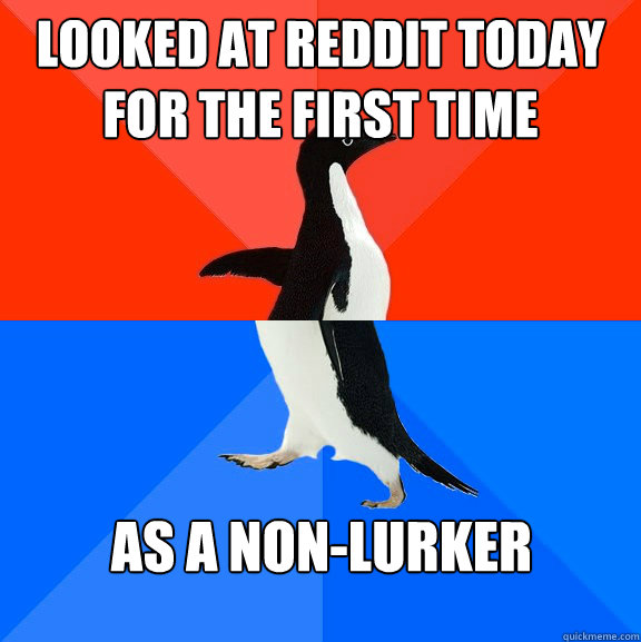 Looked at Reddit today for the first time as a non-lurker  Socially Awesome Awkward Penguin