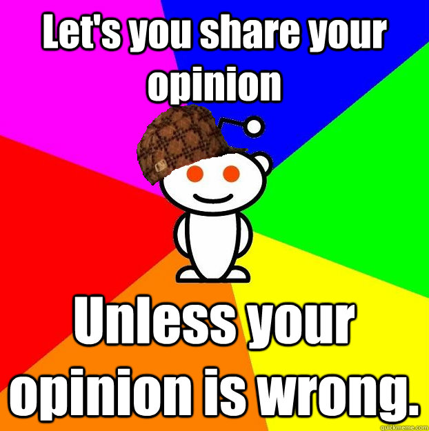 Let's you share your opinion Unless your opinion is wrong.  - Let's you share your opinion Unless your opinion is wrong.   Scumbag Redditor