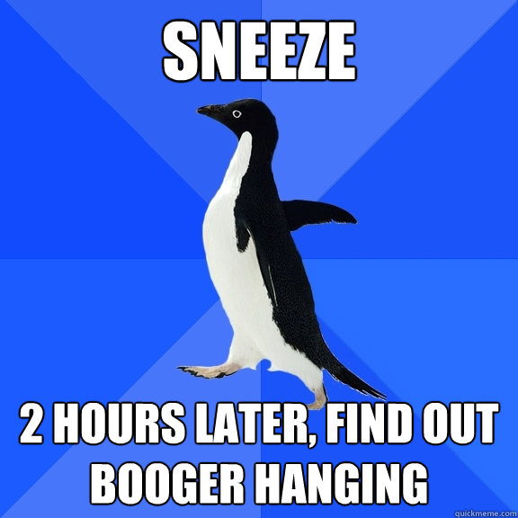 sneeze 2 hours later, find out booger hanging  Socially Awkward Penguin