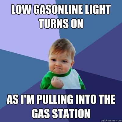 Low gasonline light turns on as i'm pulling into the gas station  Success Kid