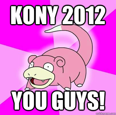 kony 2012 you guys!  Slowpoke
