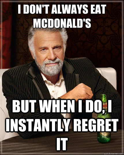 I don't always eat McDonald's But when i do, I instantly regret it  The Most Interesting Man In The World