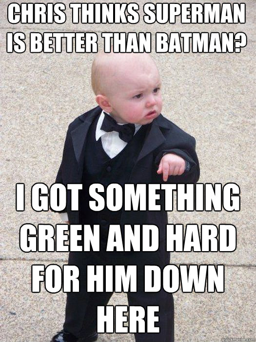 chris thinks superman is better than batman? I got something green and hard for him down here  - chris thinks superman is better than batman? I got something green and hard for him down here   Baby Godfather