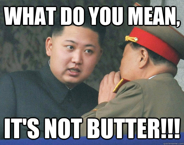 What do you mean, it's not butter!!!  Hungry Kim Jong Un