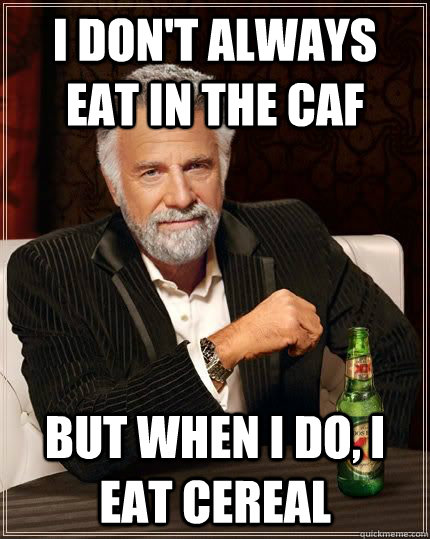 I don't always eat in the caf but when i do, i eat cereal  The Most Interesting Man In The World