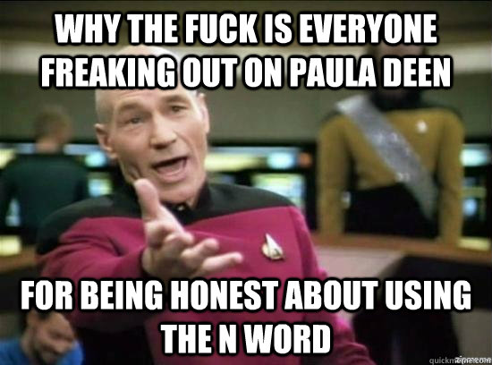 why the fuck is everyone freaking out on paula deen for being honest about using the n word - why the fuck is everyone freaking out on paula deen for being honest about using the n word  Annoyed Picard HD