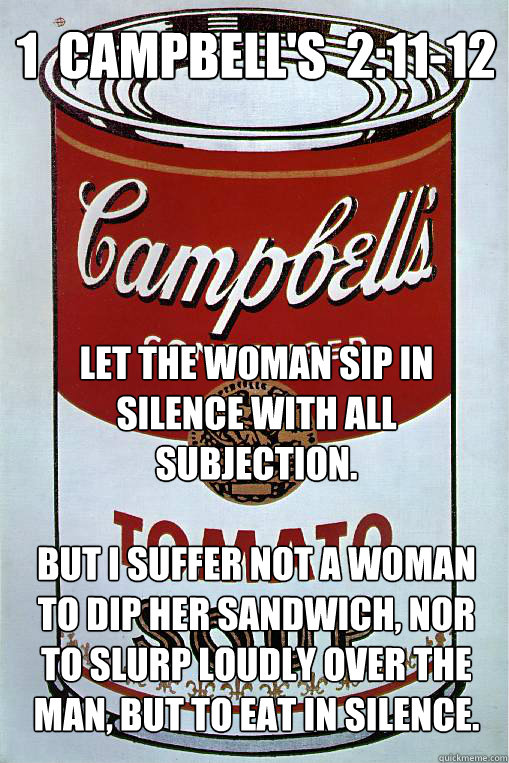 1  Campbell's  2:11-12
 Let the woman sip in silence with all subjection.

But I suffer not a woman to dip her sandwich, nor to slurp loudly over the man, but to eat in silence.   