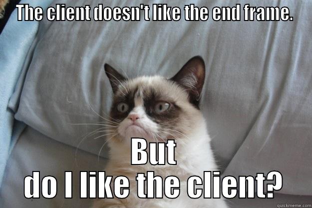 No more changes! - THE CLIENT DOESN'T LIKE THE END FRAME. BUT DO I LIKE THE CLIENT? Grumpy Cat